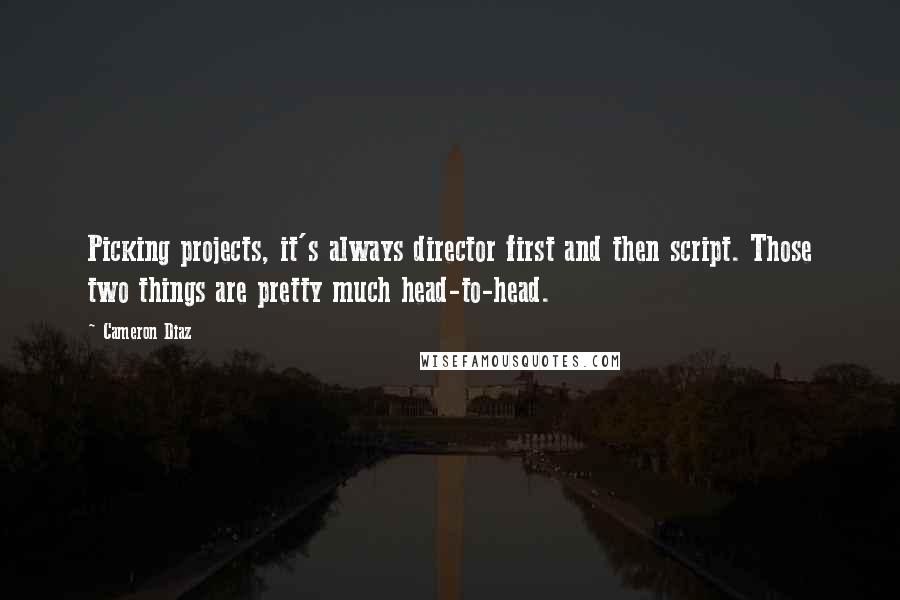 Cameron Diaz Quotes: Picking projects, it's always director first and then script. Those two things are pretty much head-to-head.