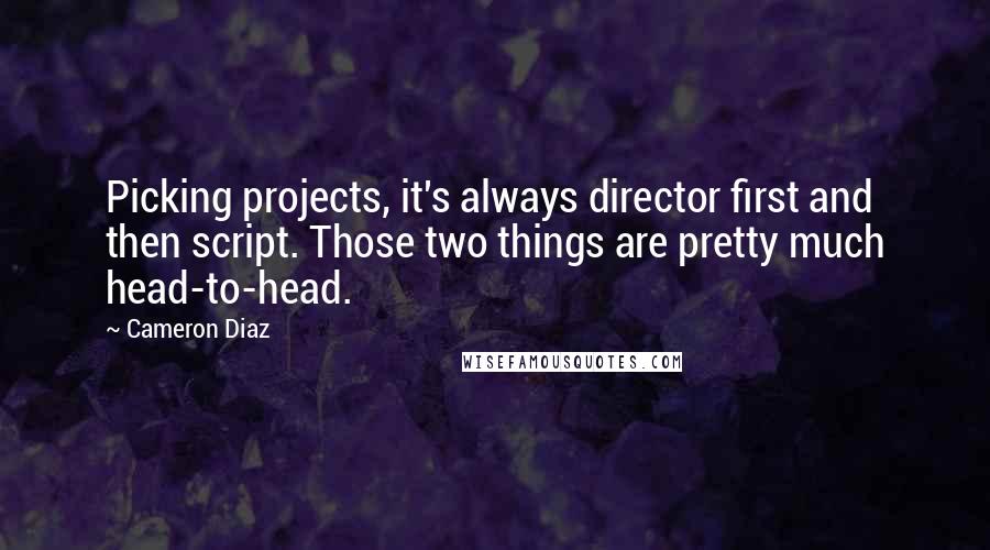 Cameron Diaz Quotes: Picking projects, it's always director first and then script. Those two things are pretty much head-to-head.