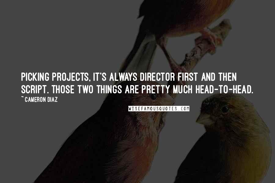 Cameron Diaz Quotes: Picking projects, it's always director first and then script. Those two things are pretty much head-to-head.