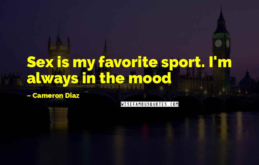 Cameron Diaz Quotes: Sex is my favorite sport. I'm always in the mood