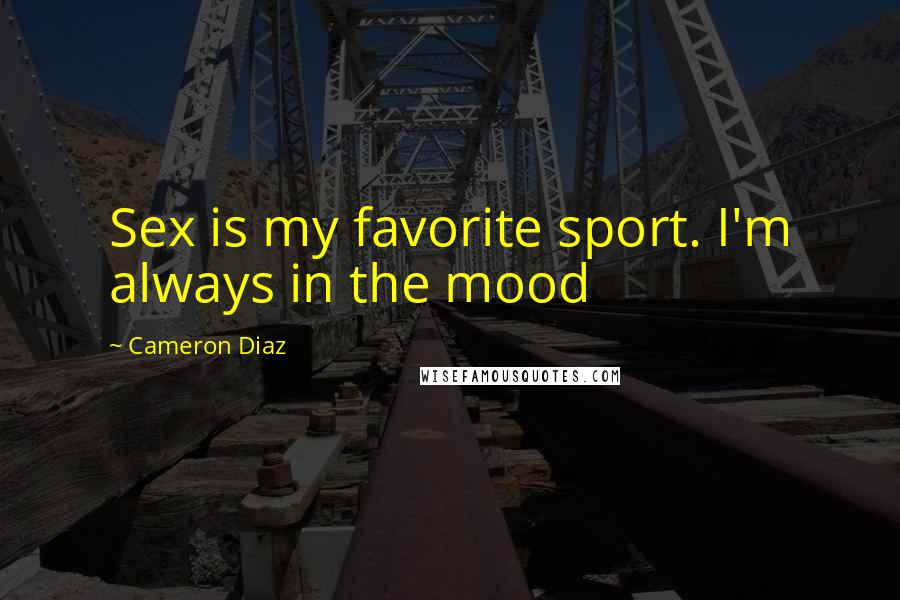 Cameron Diaz Quotes: Sex is my favorite sport. I'm always in the mood