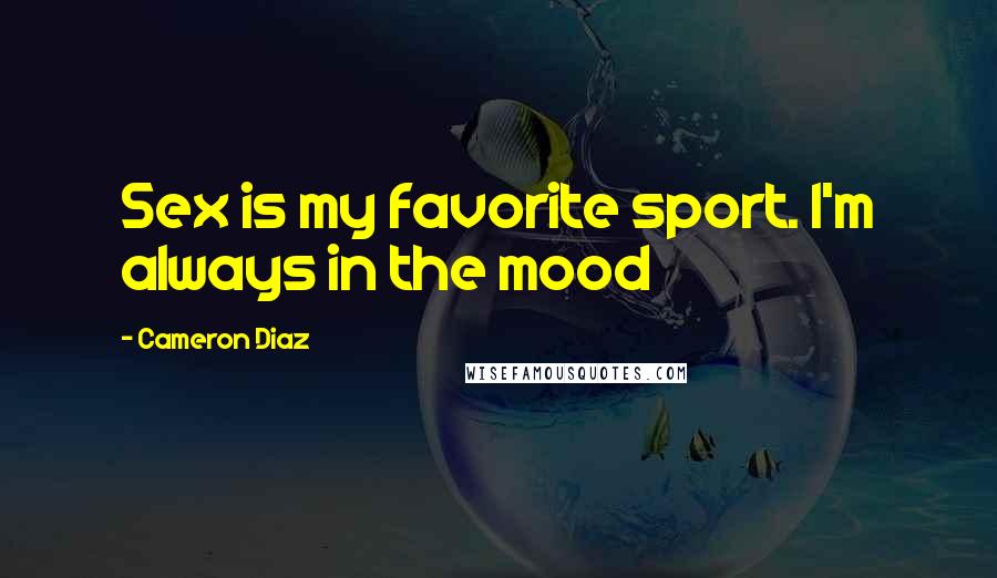 Cameron Diaz Quotes: Sex is my favorite sport. I'm always in the mood