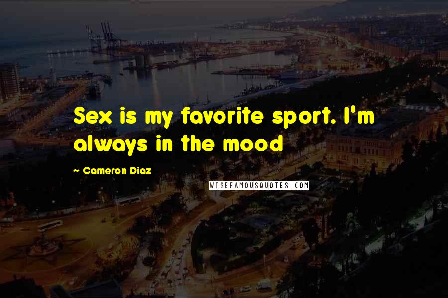 Cameron Diaz Quotes: Sex is my favorite sport. I'm always in the mood