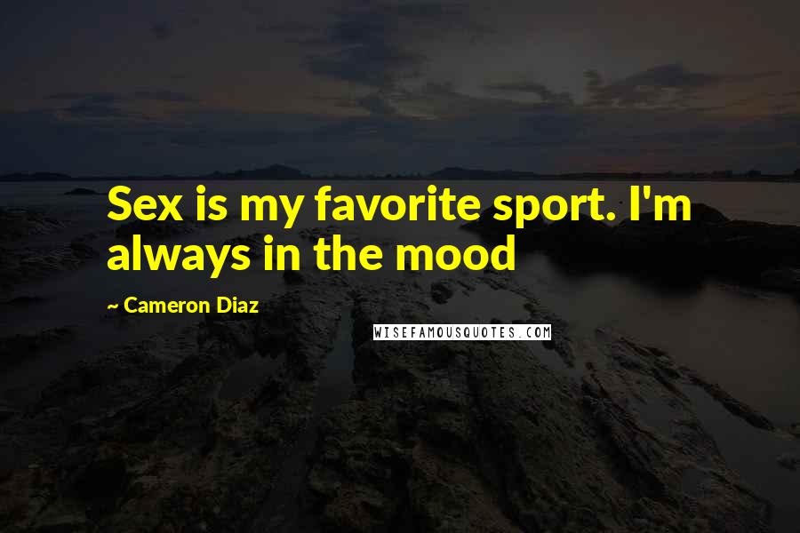 Cameron Diaz Quotes: Sex is my favorite sport. I'm always in the mood