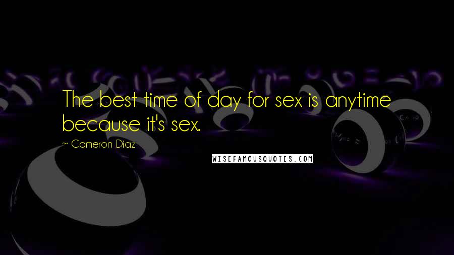 Cameron Diaz Quotes: The best time of day for sex is anytime because it's sex.