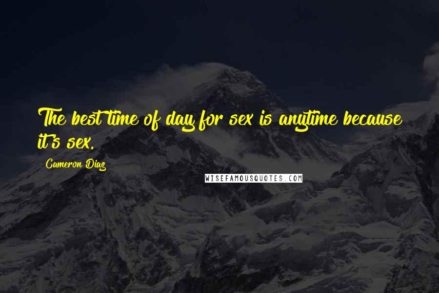Cameron Diaz Quotes: The best time of day for sex is anytime because it's sex.
