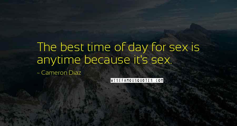 Cameron Diaz Quotes: The best time of day for sex is anytime because it's sex.