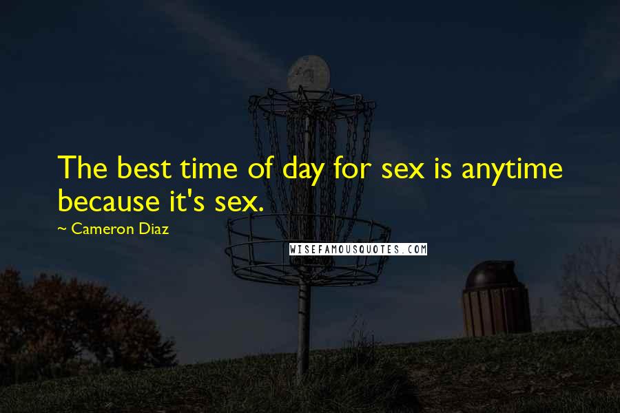 Cameron Diaz Quotes: The best time of day for sex is anytime because it's sex.