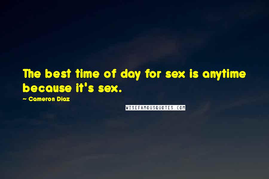 Cameron Diaz Quotes: The best time of day for sex is anytime because it's sex.