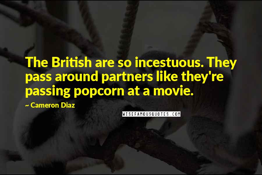 Cameron Diaz Quotes: The British are so incestuous. They pass around partners like they're passing popcorn at a movie.