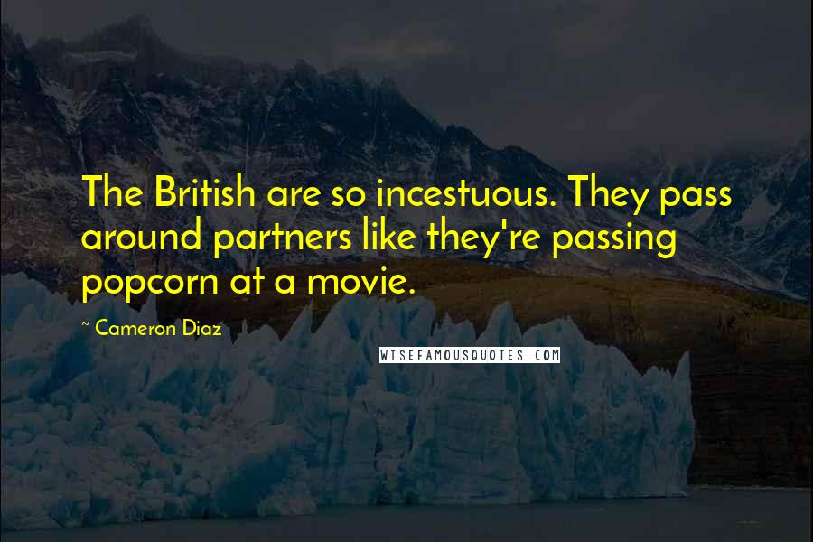 Cameron Diaz Quotes: The British are so incestuous. They pass around partners like they're passing popcorn at a movie.