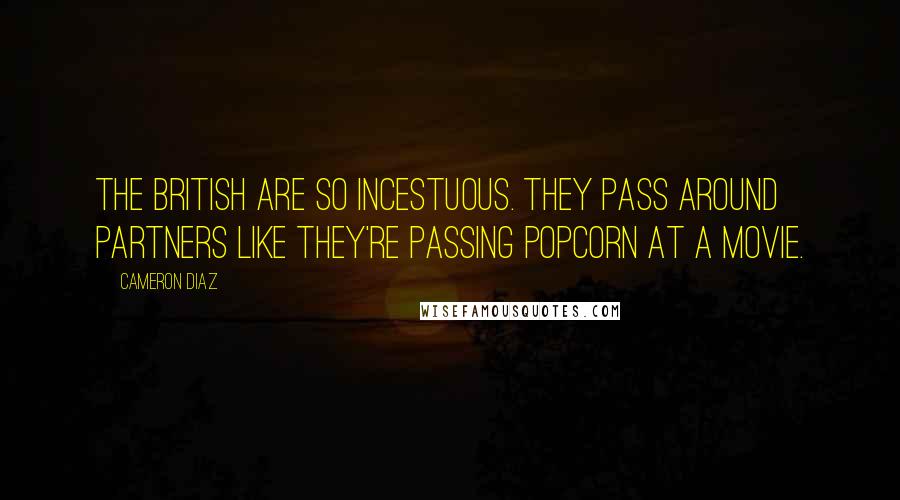 Cameron Diaz Quotes: The British are so incestuous. They pass around partners like they're passing popcorn at a movie.