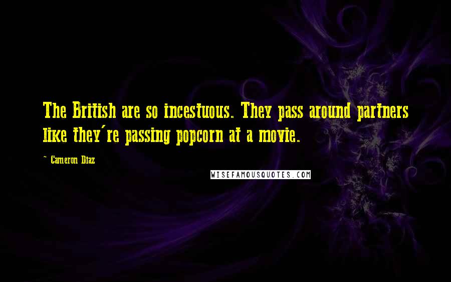 Cameron Diaz Quotes: The British are so incestuous. They pass around partners like they're passing popcorn at a movie.