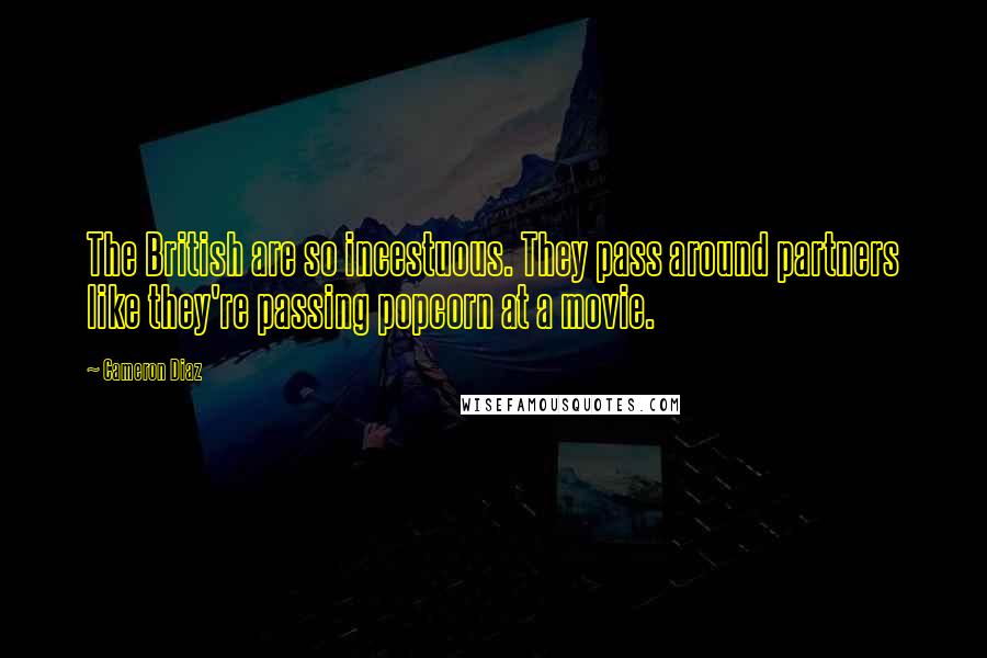 Cameron Diaz Quotes: The British are so incestuous. They pass around partners like they're passing popcorn at a movie.