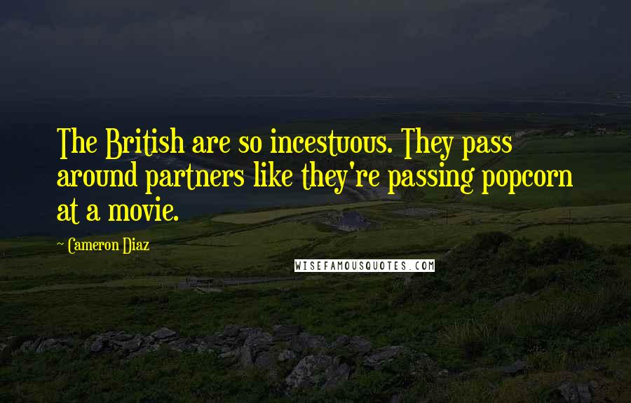 Cameron Diaz Quotes: The British are so incestuous. They pass around partners like they're passing popcorn at a movie.