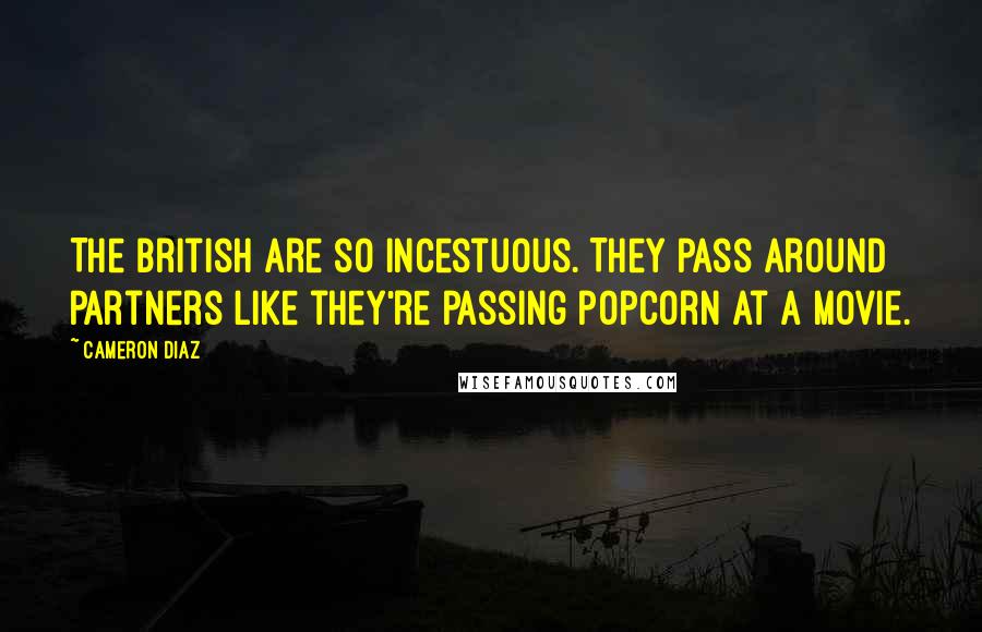 Cameron Diaz Quotes: The British are so incestuous. They pass around partners like they're passing popcorn at a movie.