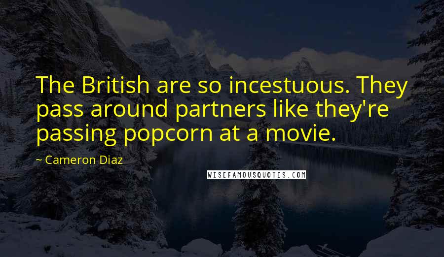 Cameron Diaz Quotes: The British are so incestuous. They pass around partners like they're passing popcorn at a movie.