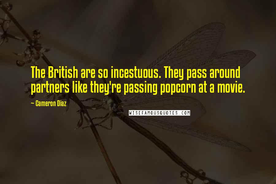 Cameron Diaz Quotes: The British are so incestuous. They pass around partners like they're passing popcorn at a movie.