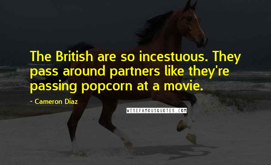 Cameron Diaz Quotes: The British are so incestuous. They pass around partners like they're passing popcorn at a movie.