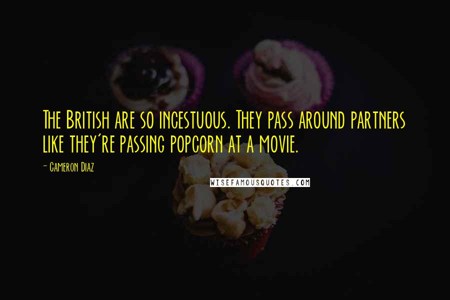 Cameron Diaz Quotes: The British are so incestuous. They pass around partners like they're passing popcorn at a movie.