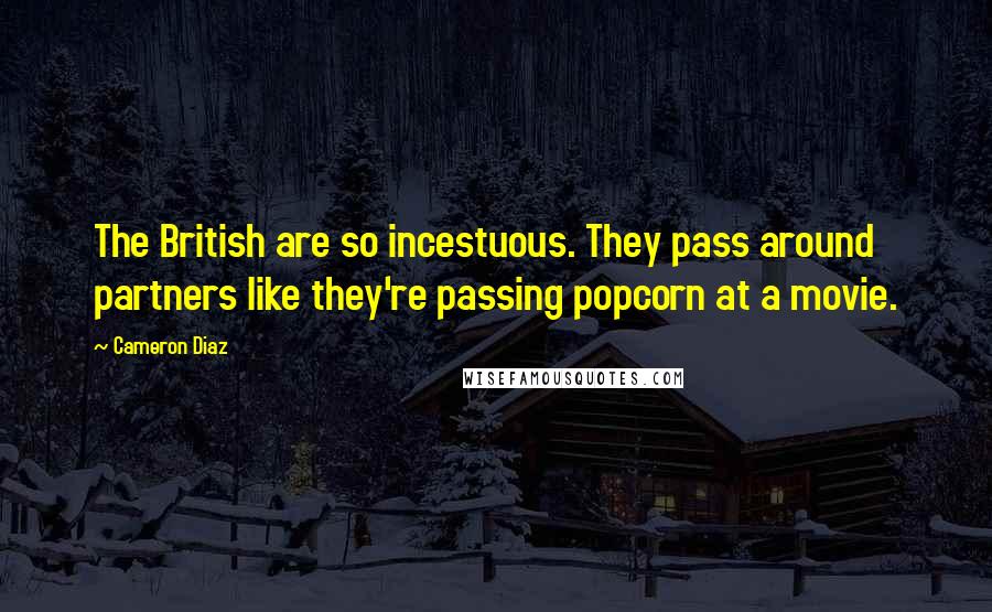 Cameron Diaz Quotes: The British are so incestuous. They pass around partners like they're passing popcorn at a movie.