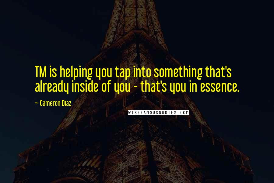 Cameron Diaz Quotes: TM is helping you tap into something that's already inside of you - that's you in essence.