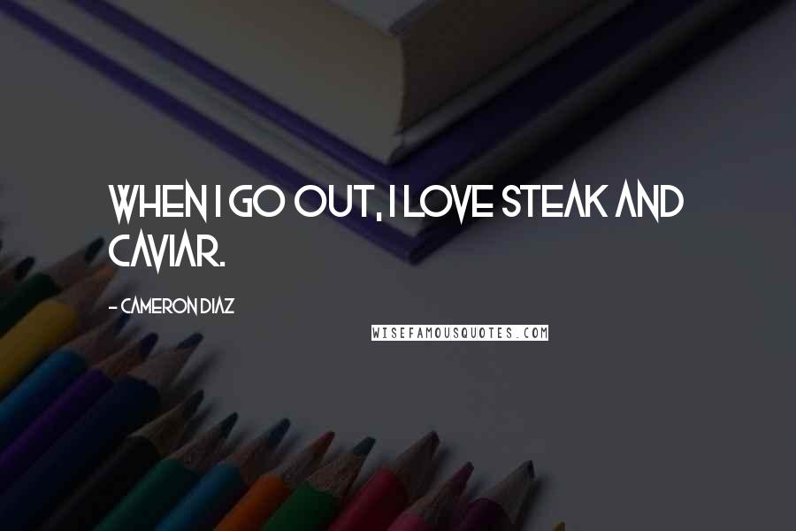 Cameron Diaz Quotes: When I go out, I love steak and caviar.
