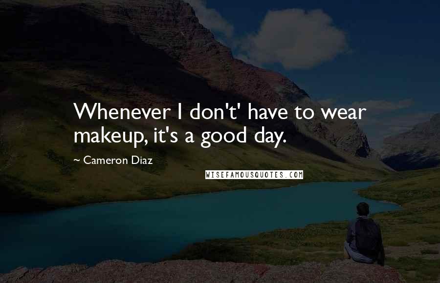 Cameron Diaz Quotes: Whenever I don't' have to wear makeup, it's a good day.