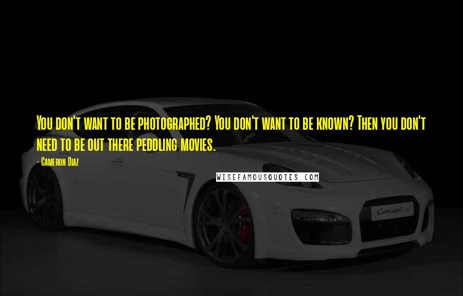 Cameron Diaz Quotes: You don't want to be photographed? You don't want to be known? Then you don't need to be out there peddling movies.