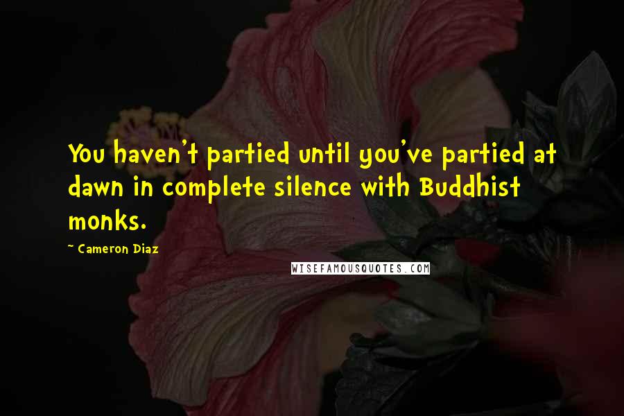 Cameron Diaz Quotes: You haven't partied until you've partied at dawn in complete silence with Buddhist monks.