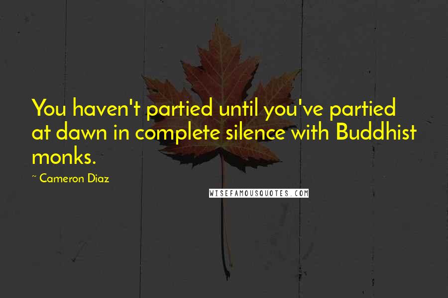 Cameron Diaz Quotes: You haven't partied until you've partied at dawn in complete silence with Buddhist monks.