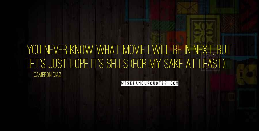 Cameron Diaz Quotes: You never know what movie I will be in next, but let's just hope it's sells (for my sake at least)!