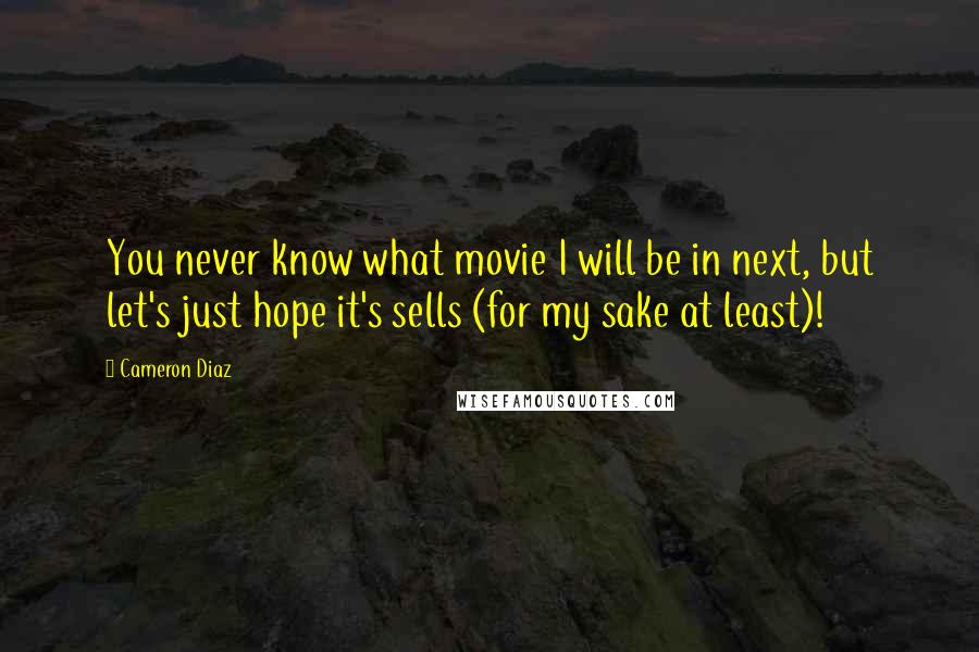 Cameron Diaz Quotes: You never know what movie I will be in next, but let's just hope it's sells (for my sake at least)!