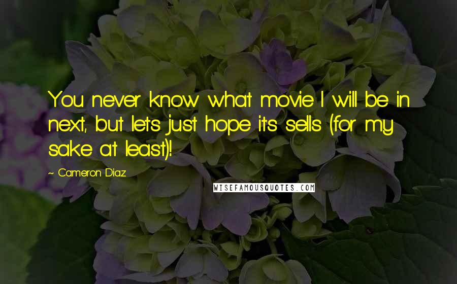 Cameron Diaz Quotes: You never know what movie I will be in next, but let's just hope it's sells (for my sake at least)!