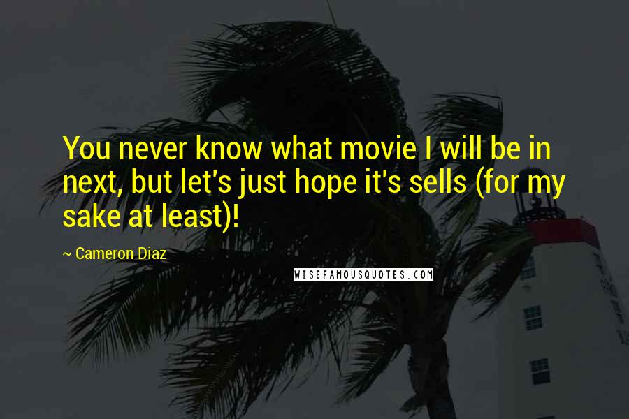 Cameron Diaz Quotes: You never know what movie I will be in next, but let's just hope it's sells (for my sake at least)!