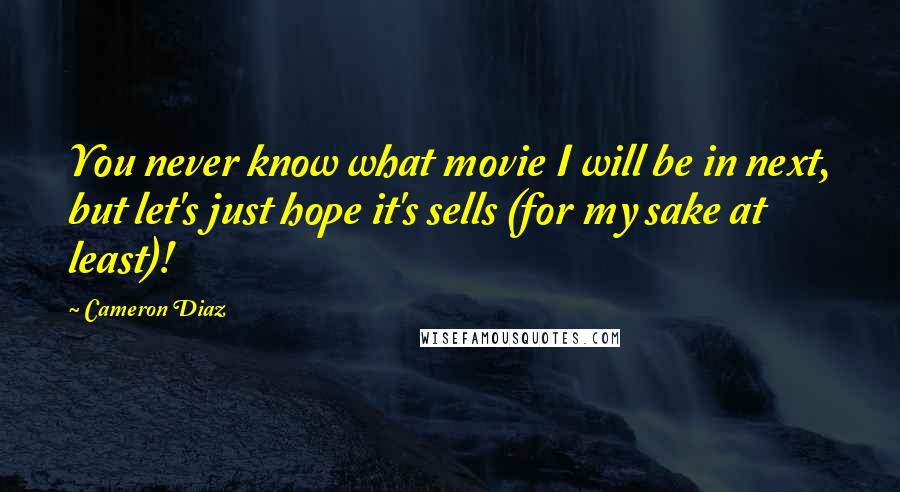 Cameron Diaz Quotes: You never know what movie I will be in next, but let's just hope it's sells (for my sake at least)!