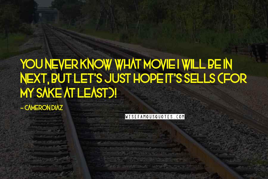 Cameron Diaz Quotes: You never know what movie I will be in next, but let's just hope it's sells (for my sake at least)!