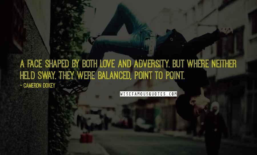 Cameron Dokey Quotes: A face shaped by both love and adversity. But where neither held sway. They were balanced, point to point.