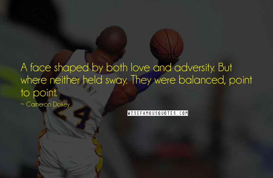 Cameron Dokey Quotes: A face shaped by both love and adversity. But where neither held sway. They were balanced, point to point.