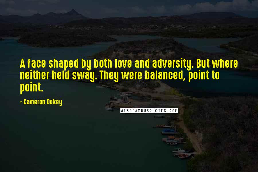 Cameron Dokey Quotes: A face shaped by both love and adversity. But where neither held sway. They were balanced, point to point.