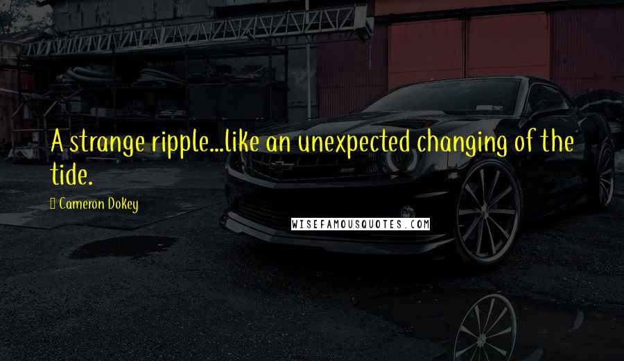 Cameron Dokey Quotes: A strange ripple...like an unexpected changing of the tide.