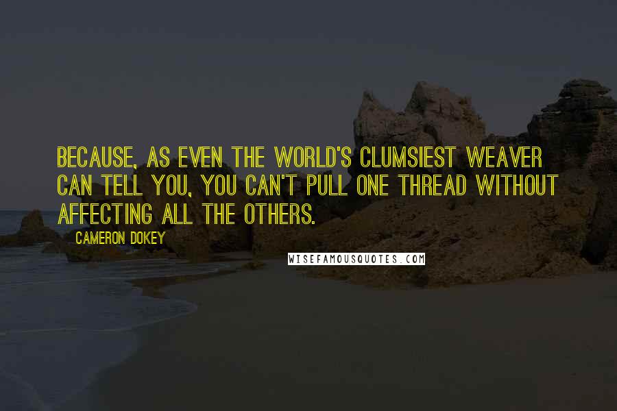 Cameron Dokey Quotes: Because, as even the world's clumsiest weaver can tell you, you can't pull one thread without affecting all the others.