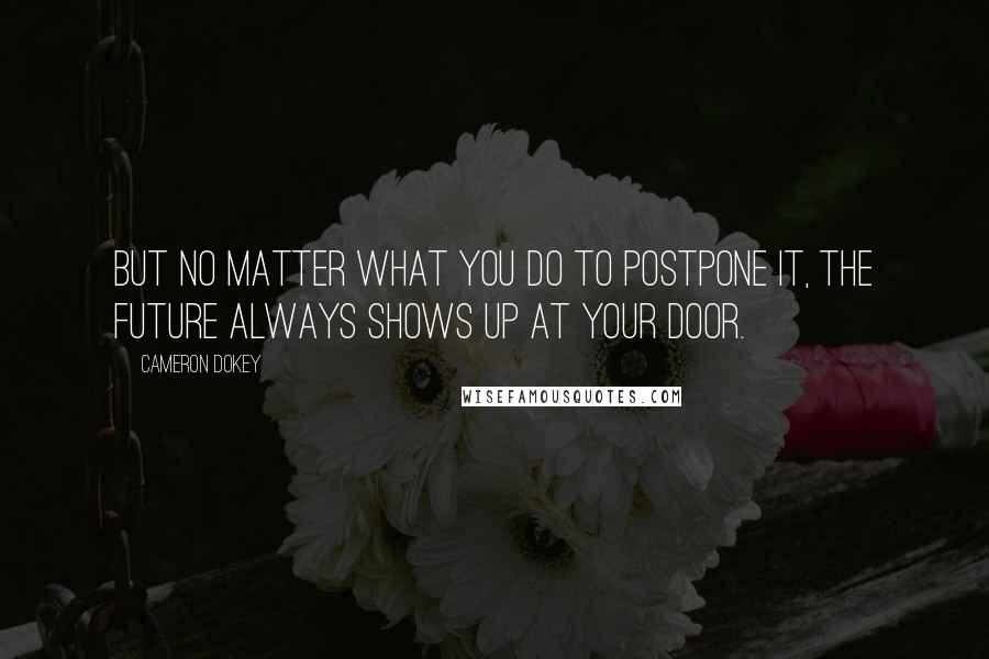 Cameron Dokey Quotes: But no matter what you do to postpone it, the future always shows up at your door.