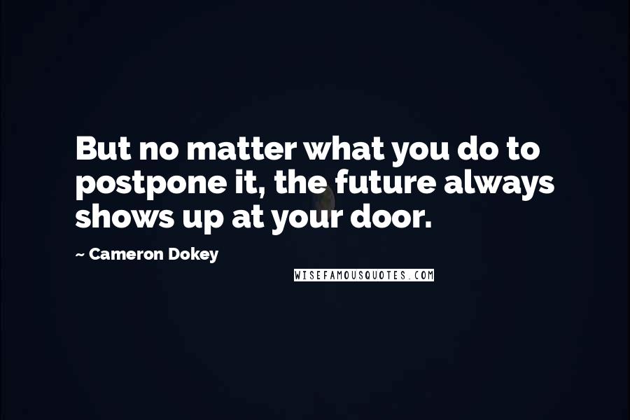 Cameron Dokey Quotes: But no matter what you do to postpone it, the future always shows up at your door.