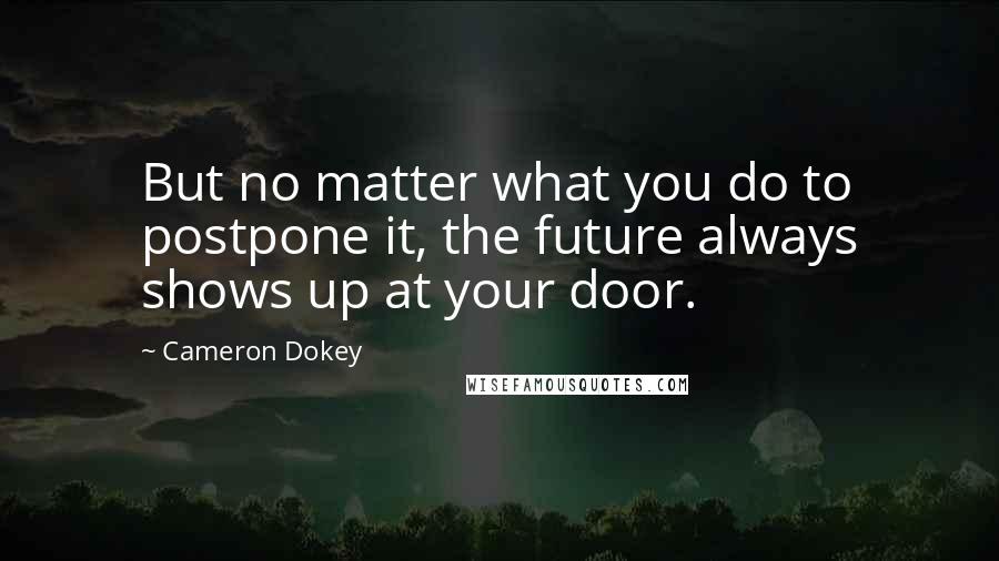 Cameron Dokey Quotes: But no matter what you do to postpone it, the future always shows up at your door.