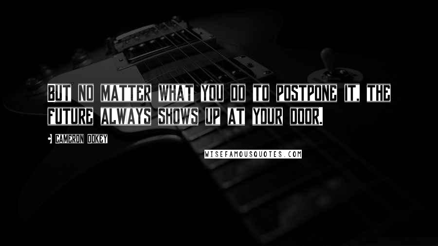 Cameron Dokey Quotes: But no matter what you do to postpone it, the future always shows up at your door.