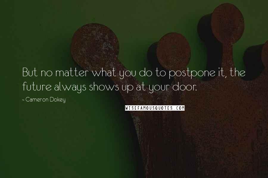 Cameron Dokey Quotes: But no matter what you do to postpone it, the future always shows up at your door.