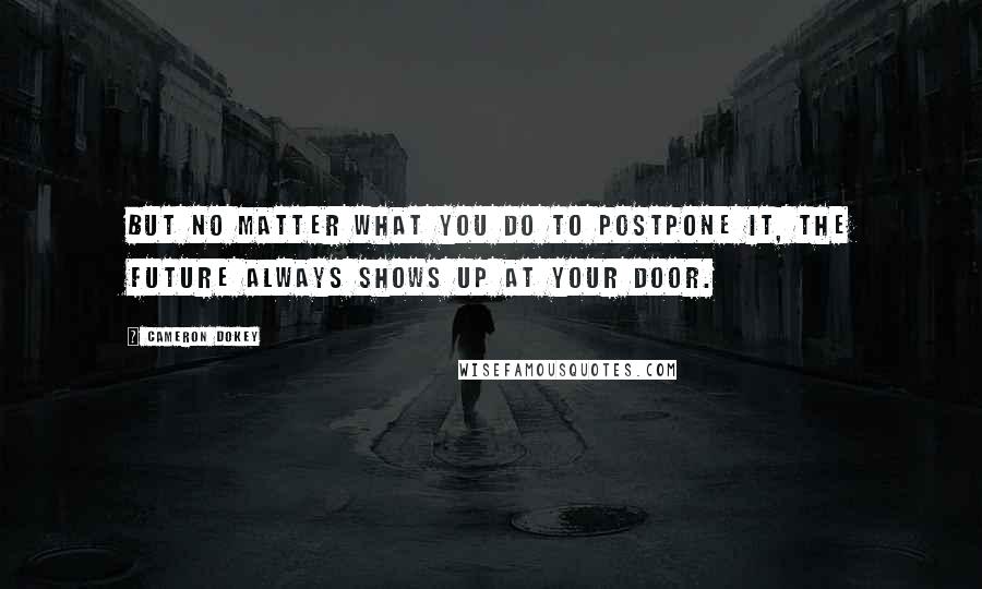 Cameron Dokey Quotes: But no matter what you do to postpone it, the future always shows up at your door.