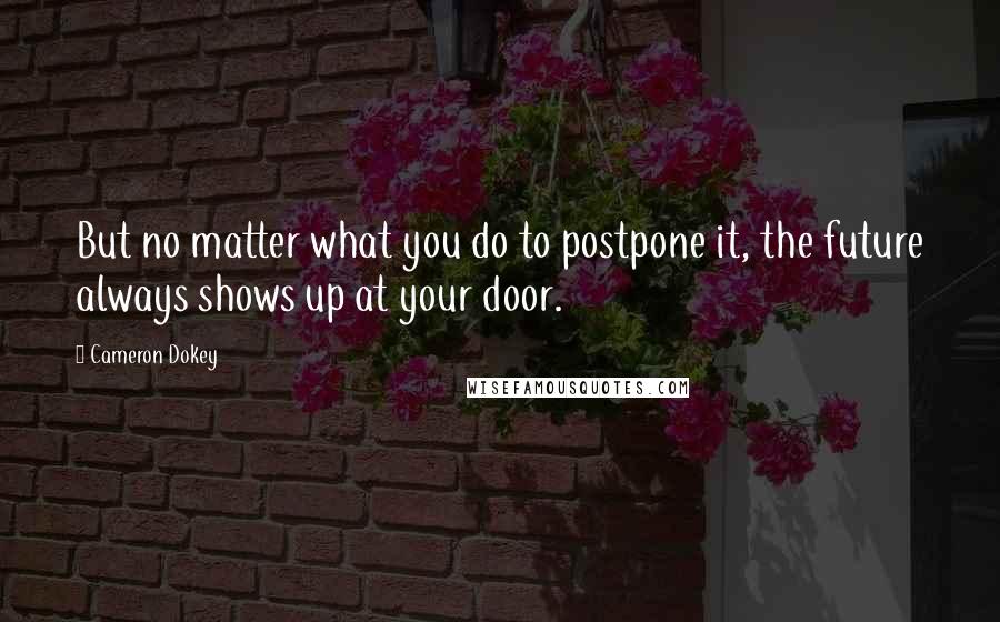 Cameron Dokey Quotes: But no matter what you do to postpone it, the future always shows up at your door.