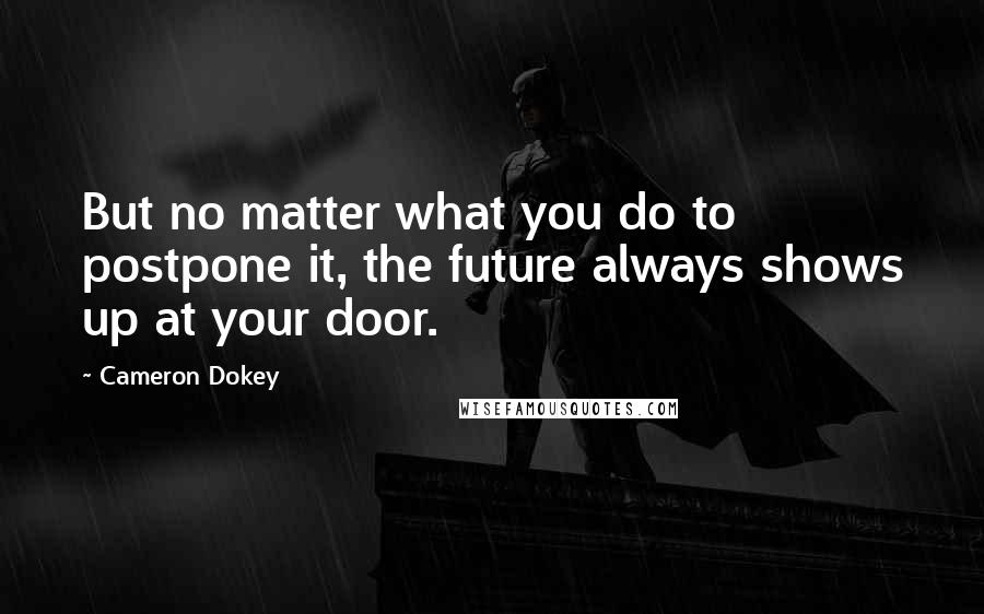 Cameron Dokey Quotes: But no matter what you do to postpone it, the future always shows up at your door.